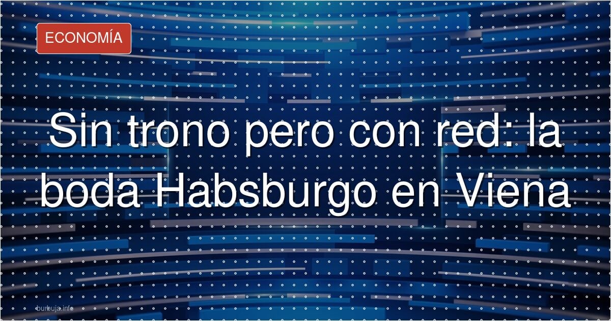 Sin trono pero con red: la boda Habsburgo en Viena