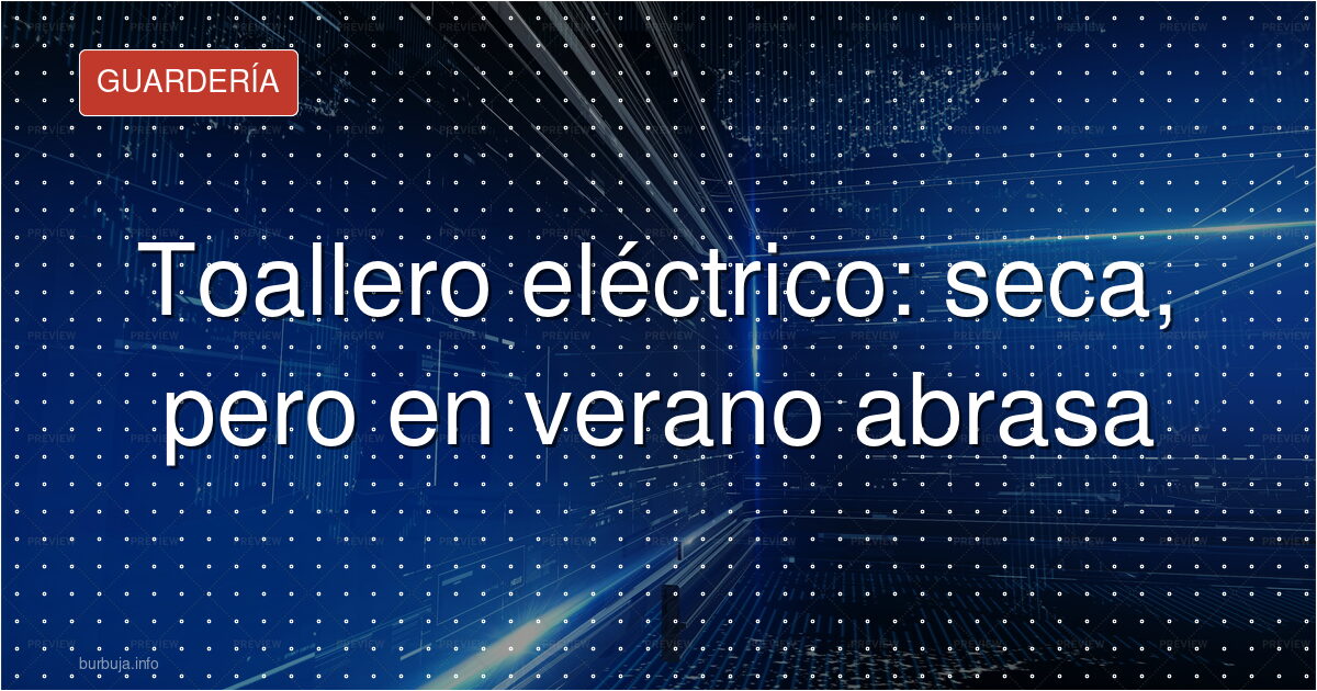 Toallero eléctrico: seca, pero en verano abrasa