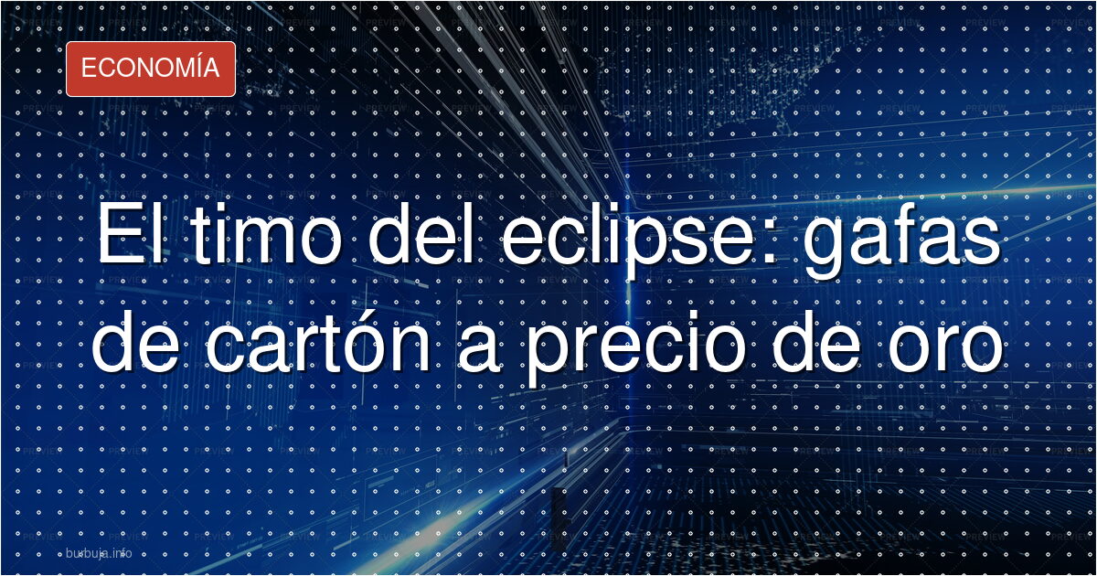 El timo del eclipse: gafas de cartón a precio de oro