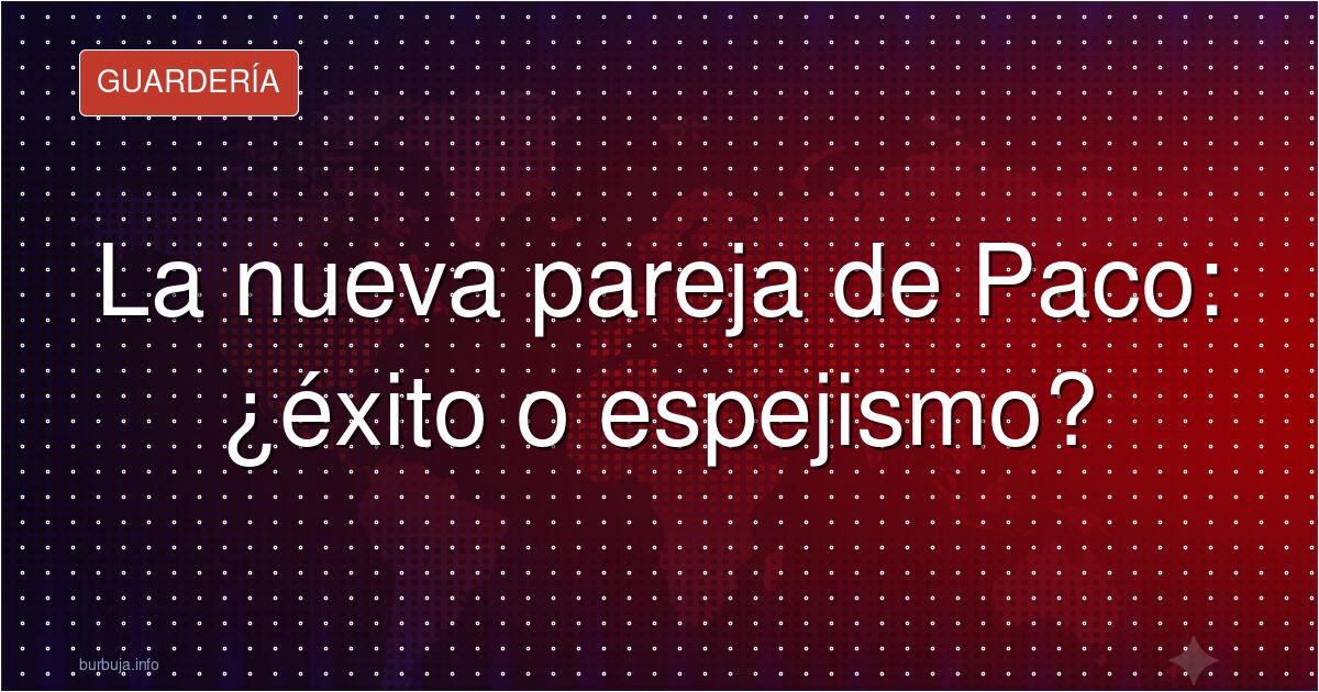 La nueva pareja de Paco: ¿éxito o espejismo?
