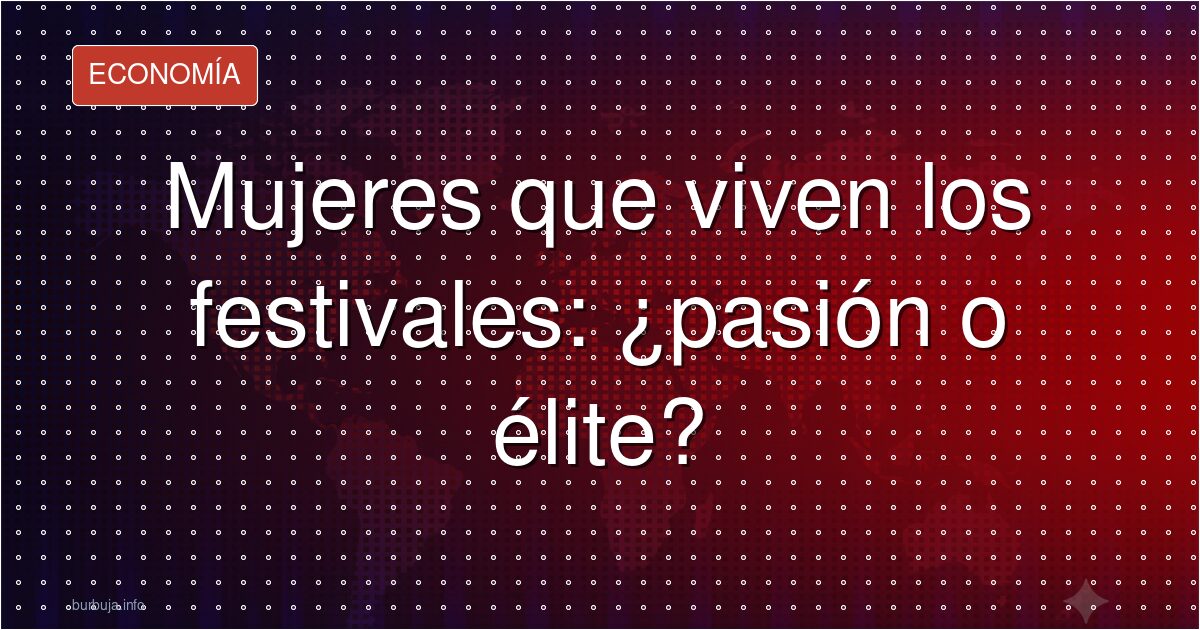 Mujeres que viven para los festivales: el gran negocio