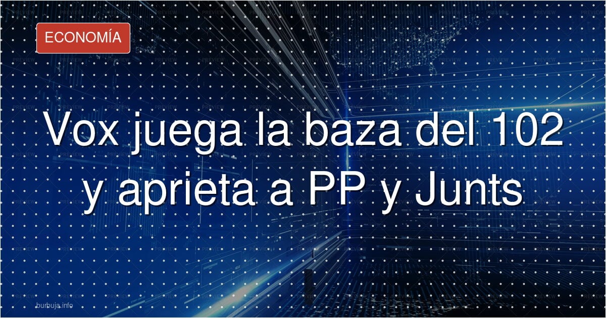 Vox juega la baza del 102 y aprieta a PP y Junts