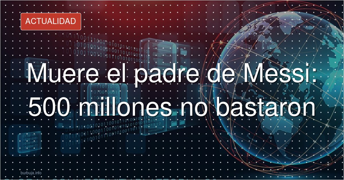 500 millones no salvaron al padre de Messi