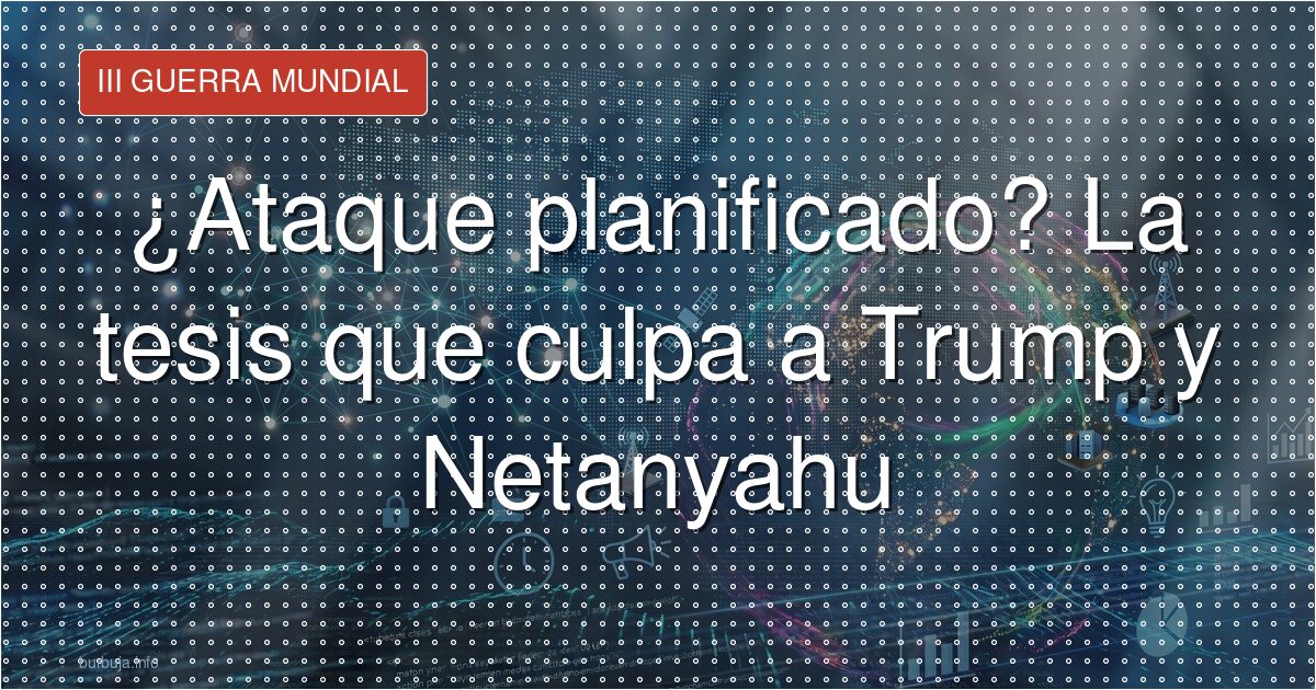 El supuesto ataque orquestado por Trump y Netanyahu contra España
