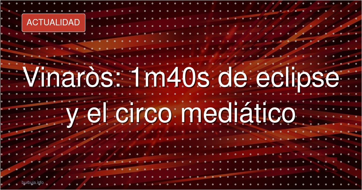 ¿Eclipse o circo? Un minuto de sombra, meses de bombo