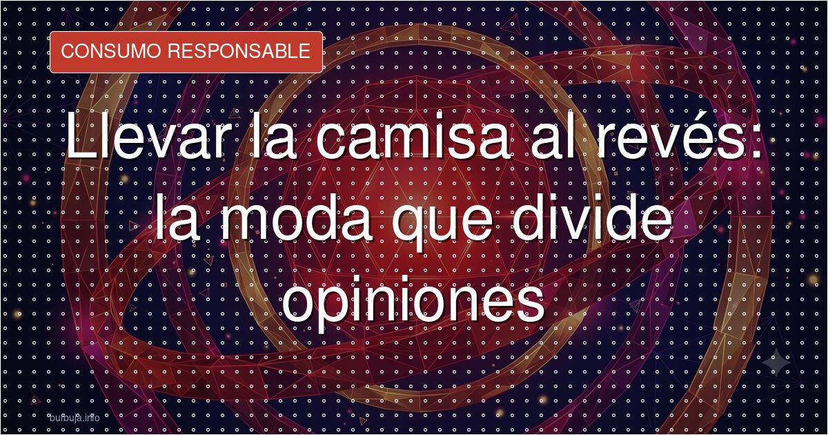 Llevar la camisa al revés: la moda que divide opiniones