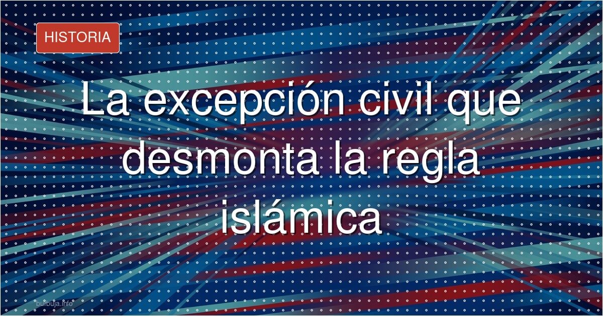 La excepción civil que desmonta la regla islámica