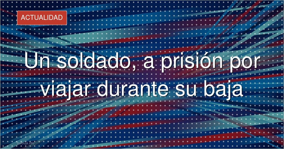Un soldado, a prisión por viajar de baja sin autorización
