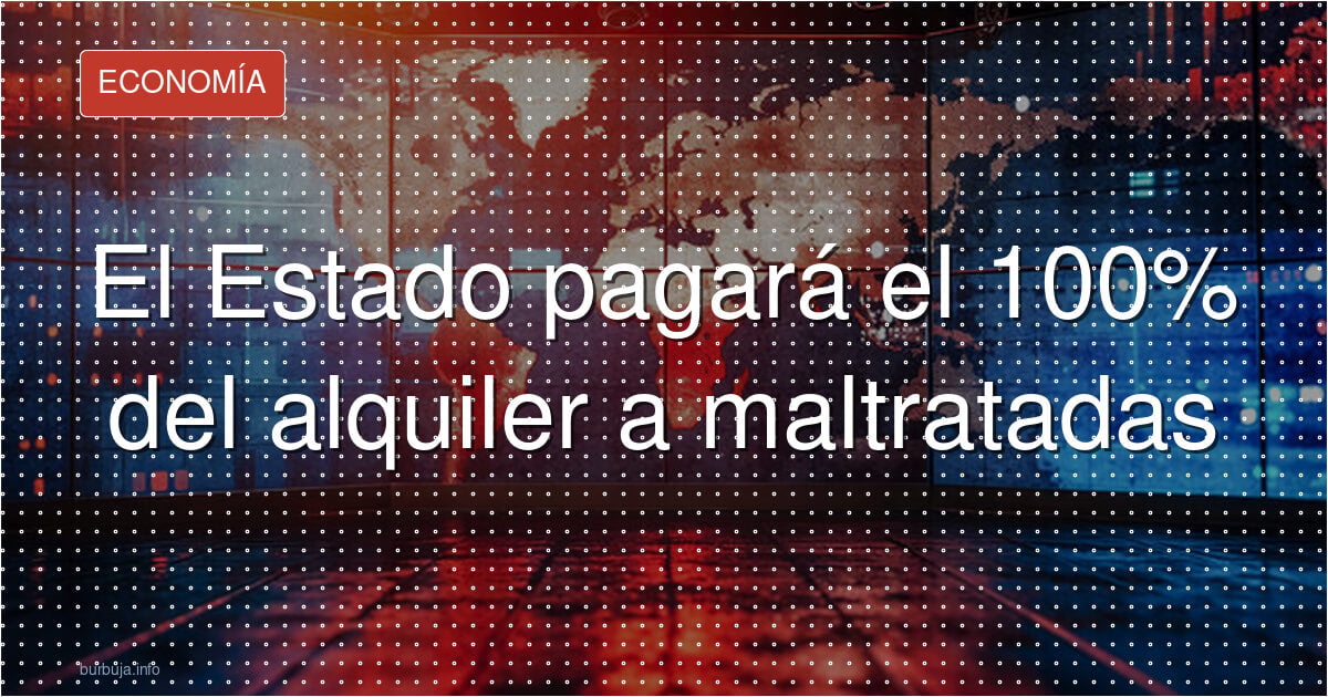 El Estado pagará el 100% del alquiler a maltratadas
