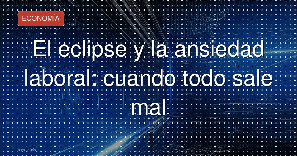 El eclipse y la ansiedad laboral: cuando todo sale mal