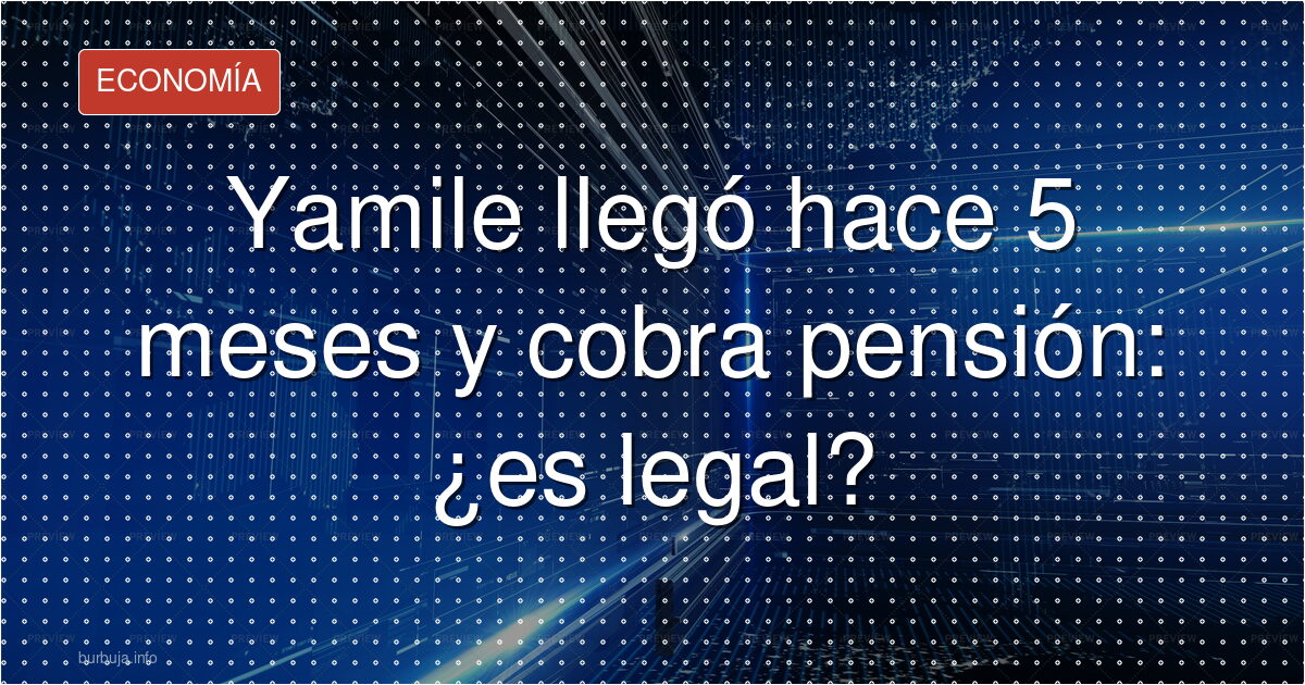 Yamile llegó hace 5 meses y cobra pensión: ¿es legal?