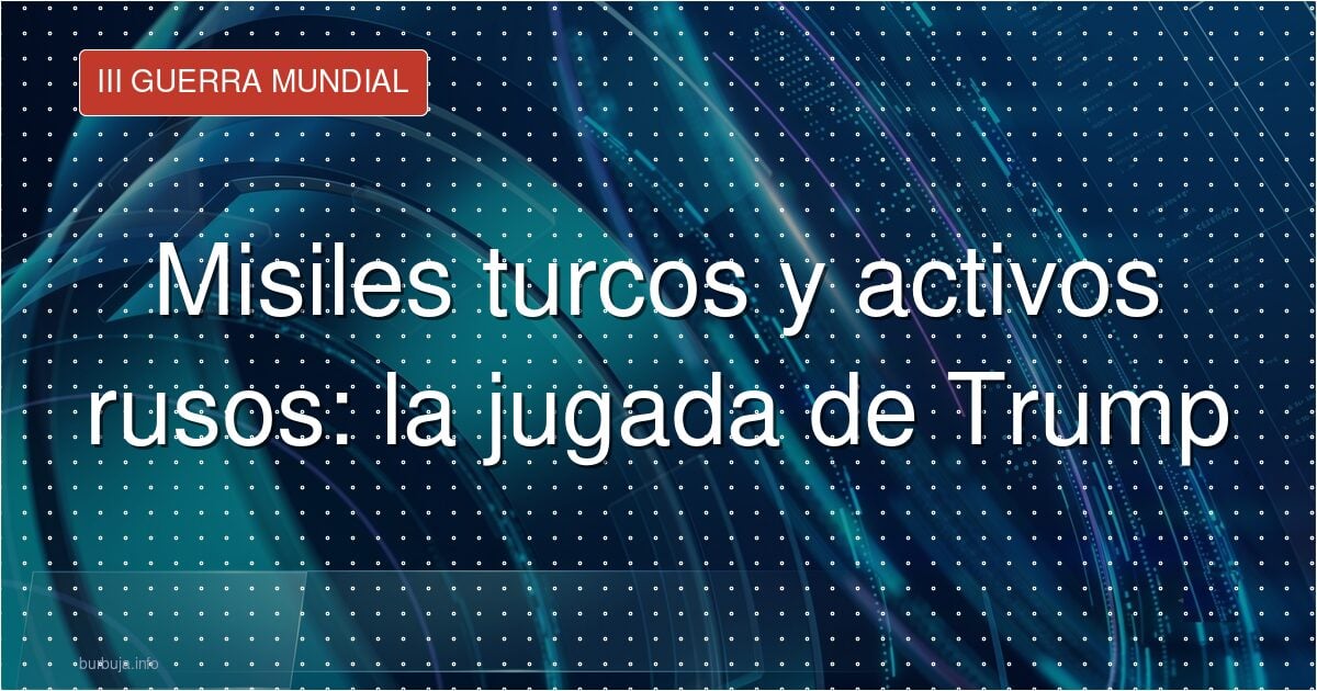 Misiles turcos y activos rusos: la jugada de Trump