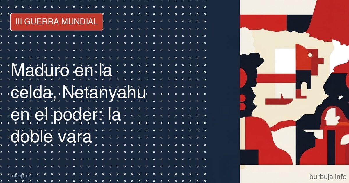 Maduro en la celda, Netanyahu en el poder: la doble vara