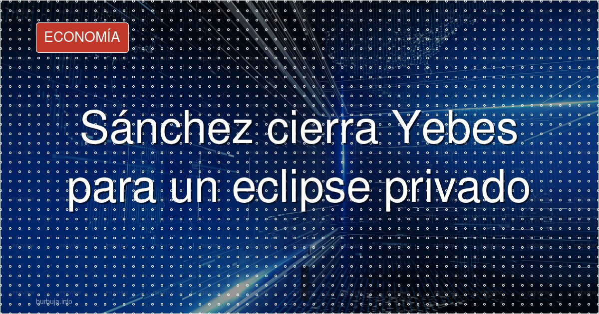 Sánchez cierra Yebes para un eclipse privado
