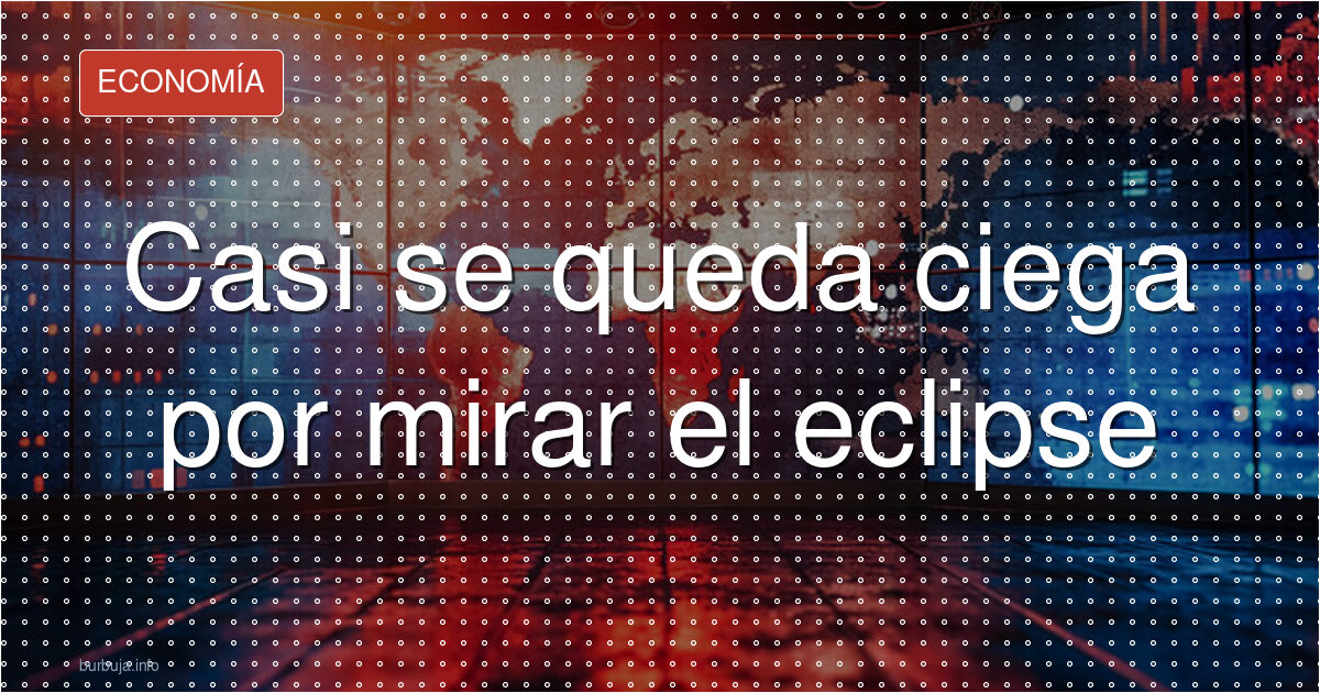 Casi ciega por el eclipse: su aviso es no mirarlo