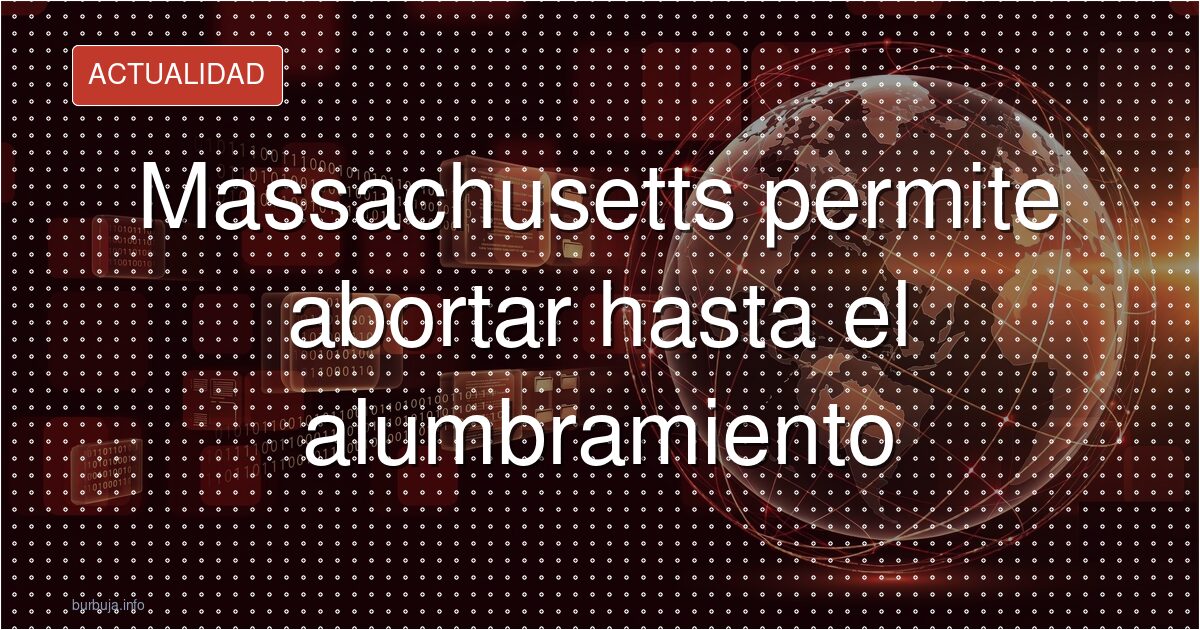 Massachusetts permite abortar hasta el alumbramiento