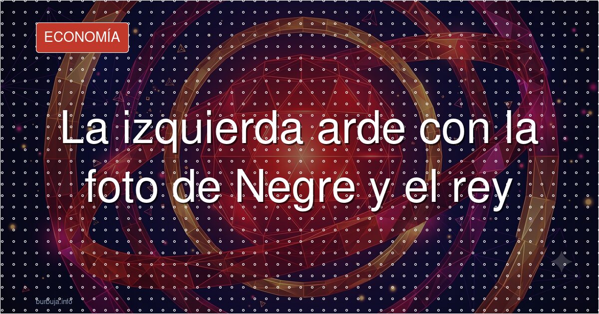 Javier Negre y el rey: la foto que enfurece a la izquierda