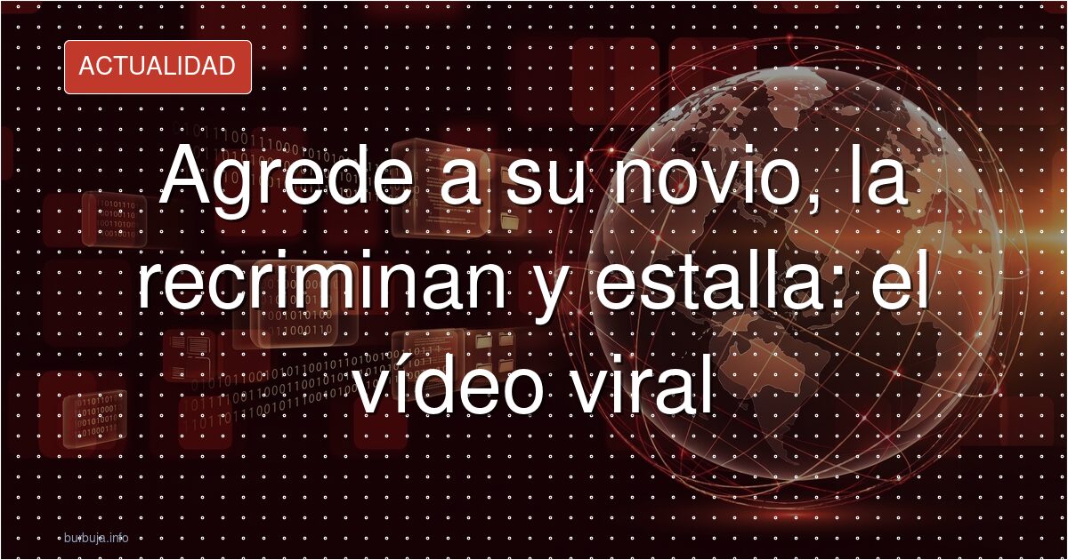 Agrede a su novio, la recriminan y estalla: el vídeo viral