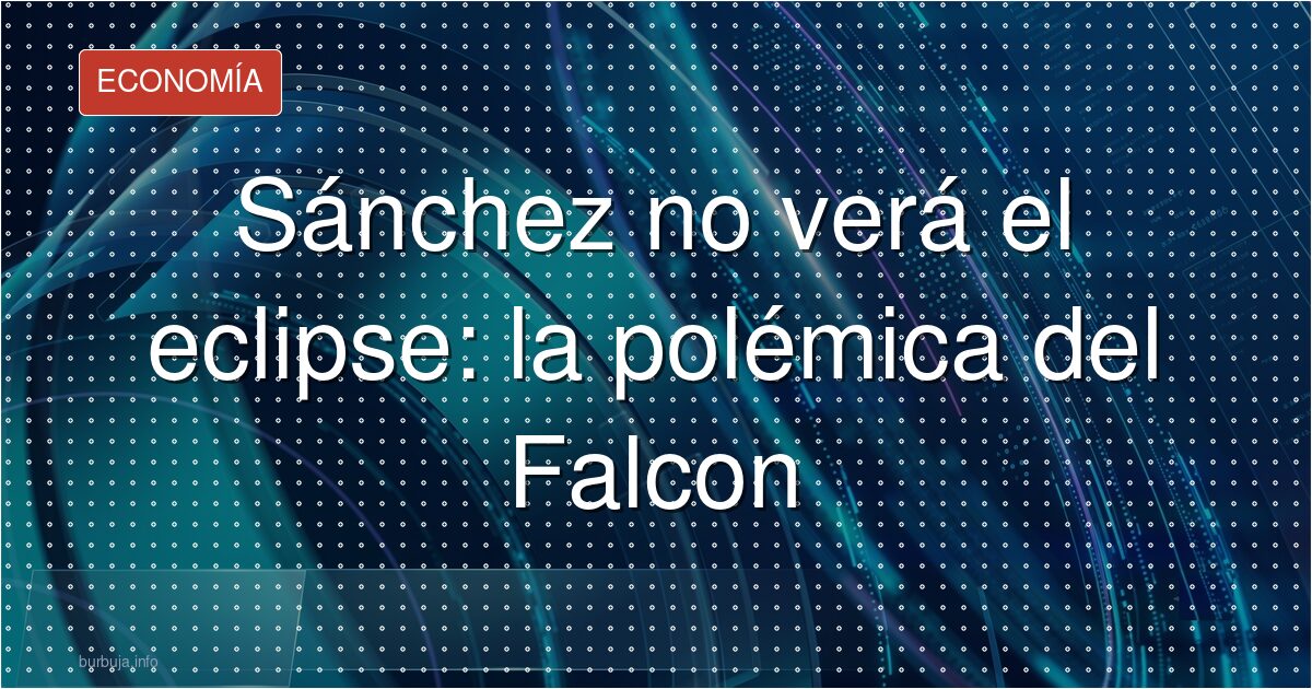 El Falcon y el eclipse que Sánchez ya no verá