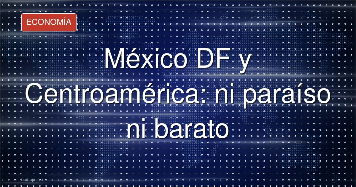 México DF y Centroamérica: ni paraíso ni barato