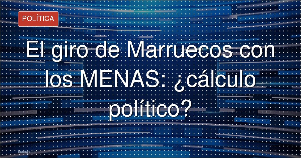El giro de Marruecos con los MENAS: ¿cálculo político?