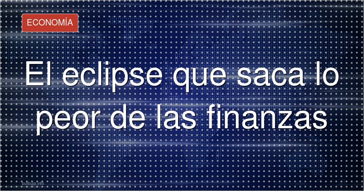 El eclipse que saca lo peor de las finanzas