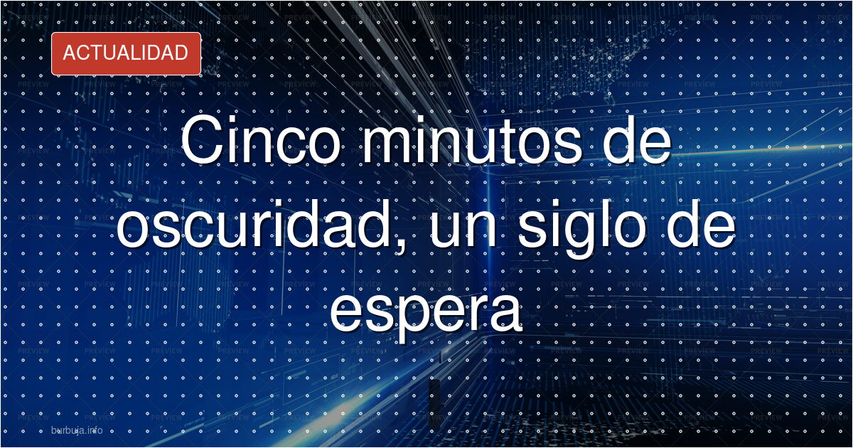Cinco minutos de oscuridad, un siglo de espera