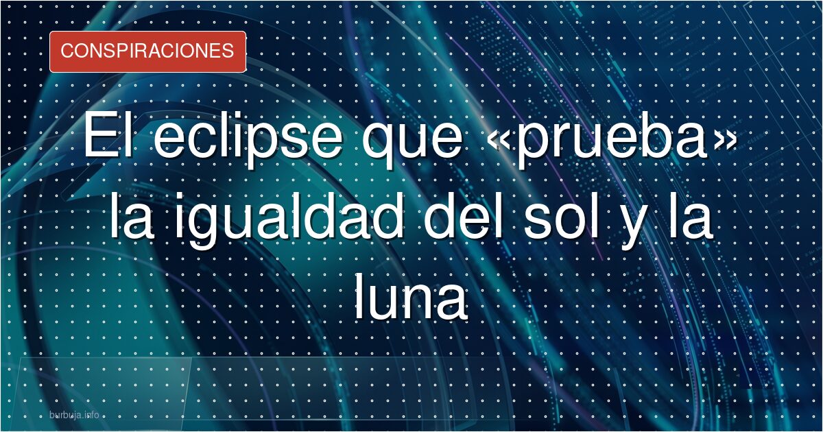 El eclipse no prueba que sol y luna sean iguales
