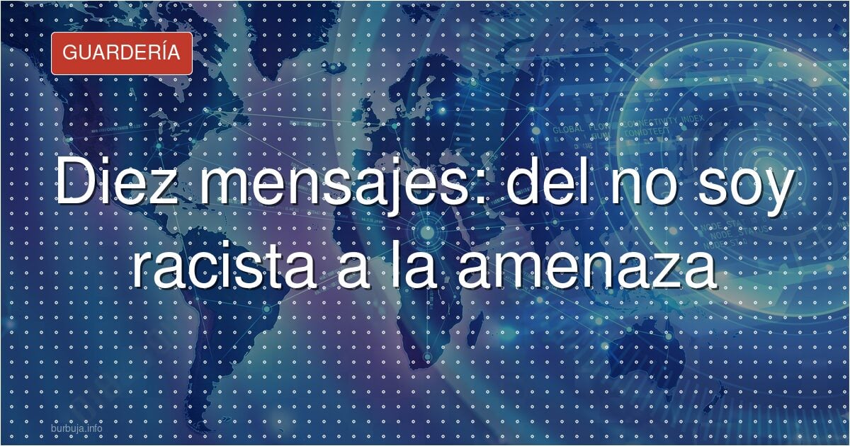 Diez mensajes: del no soy racista a la amenaza