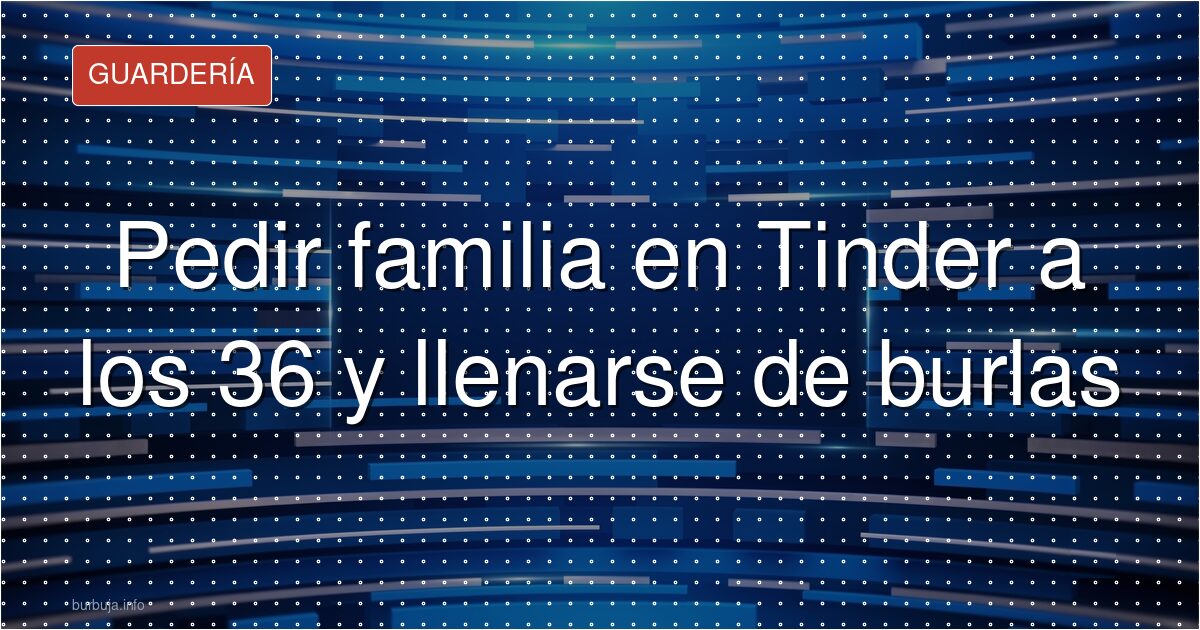 A los 36, pedir familia en Tinder se paga caro