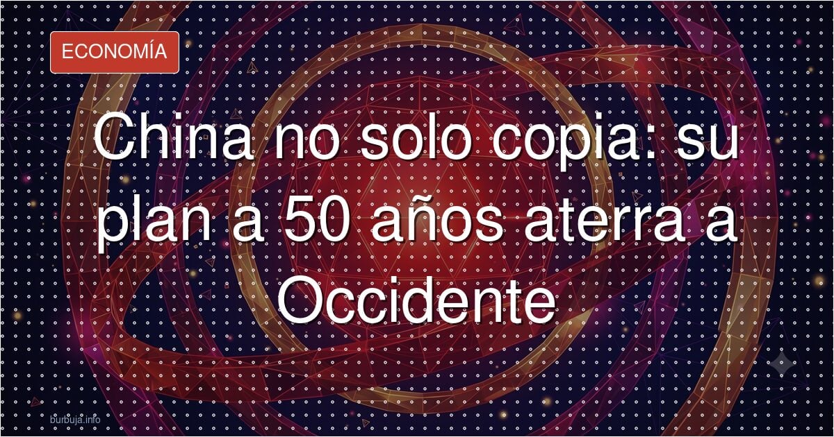 China no solo copia: su plan a 50 años aterra a Occidente