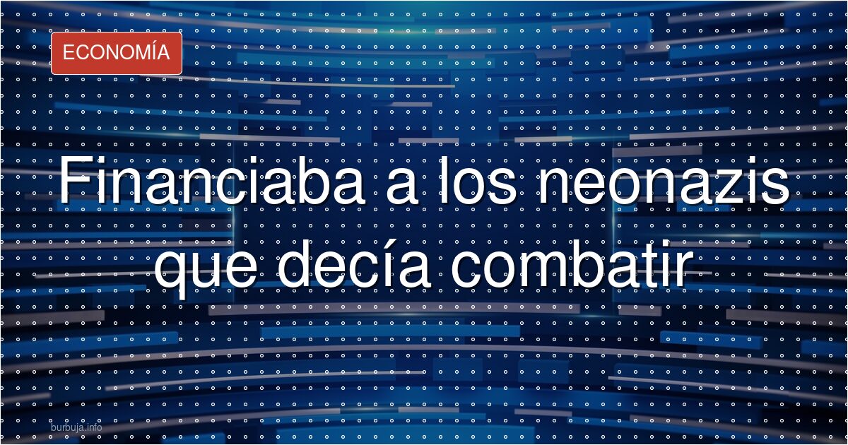 Financiaba a los neonazis que decía combatir