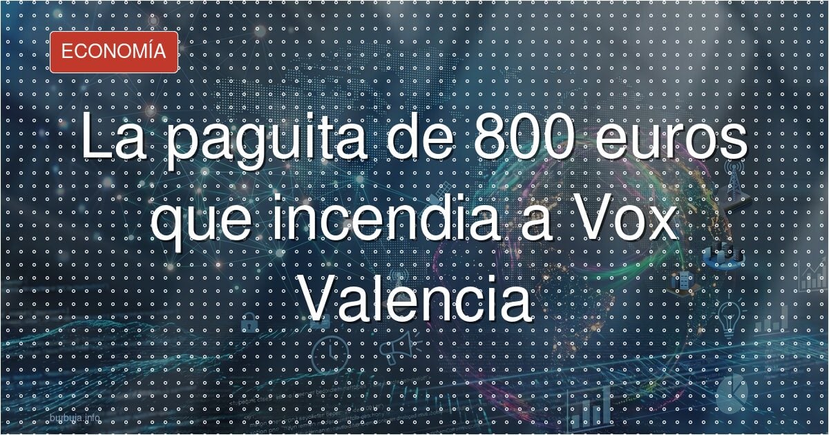 La paguita de 800 euros que incendió a las bases de Vox era un bulo