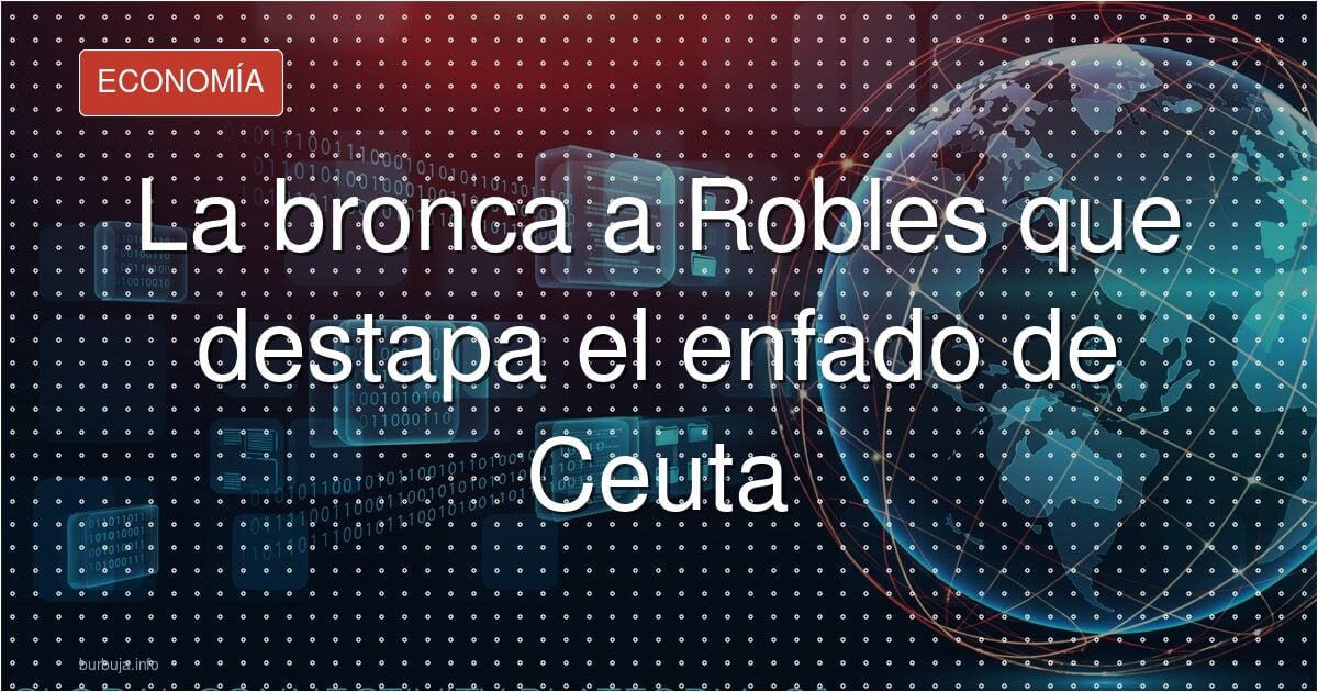La bronca a Robles que destapa el enfado de Ceuta