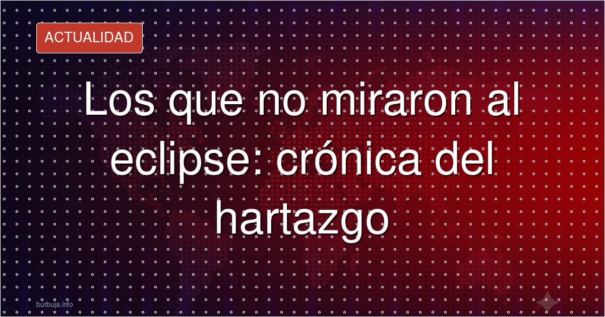 El eclipse y la decisión de no mirarlo: desinterés o recelo