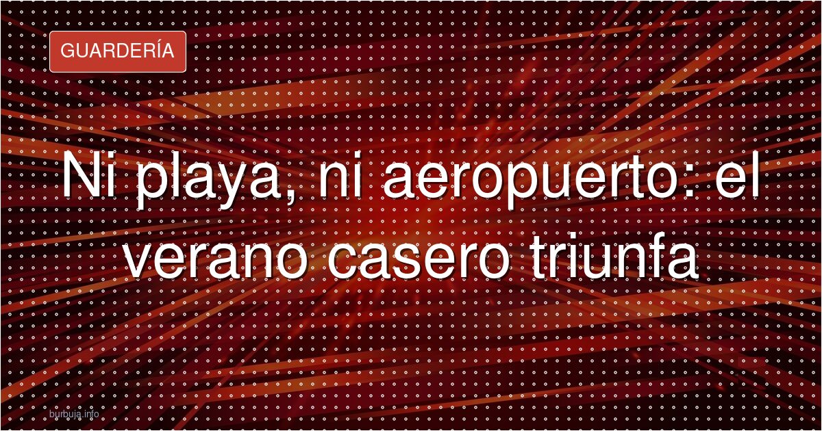 Un verano sin salir de casa: ¿lujo o rendición?