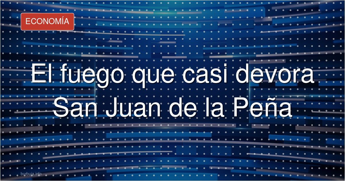 El fuego que casi devora San Juan de la Peña