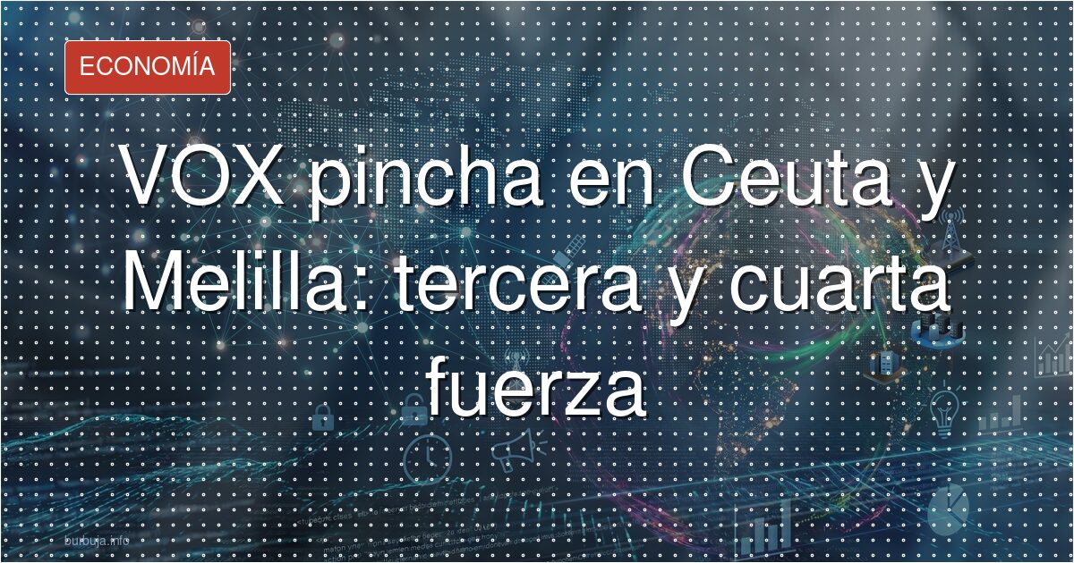 VOX pincha en Ceuta y Melilla: cuarta y tercera fuerza