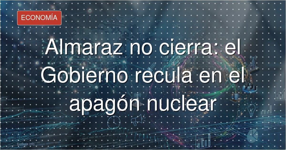 Almaraz vivirá hasta 2030 y rompe el pacto con Sumar