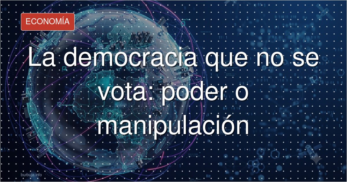 La democracia que no se vota: poder o manipulación
