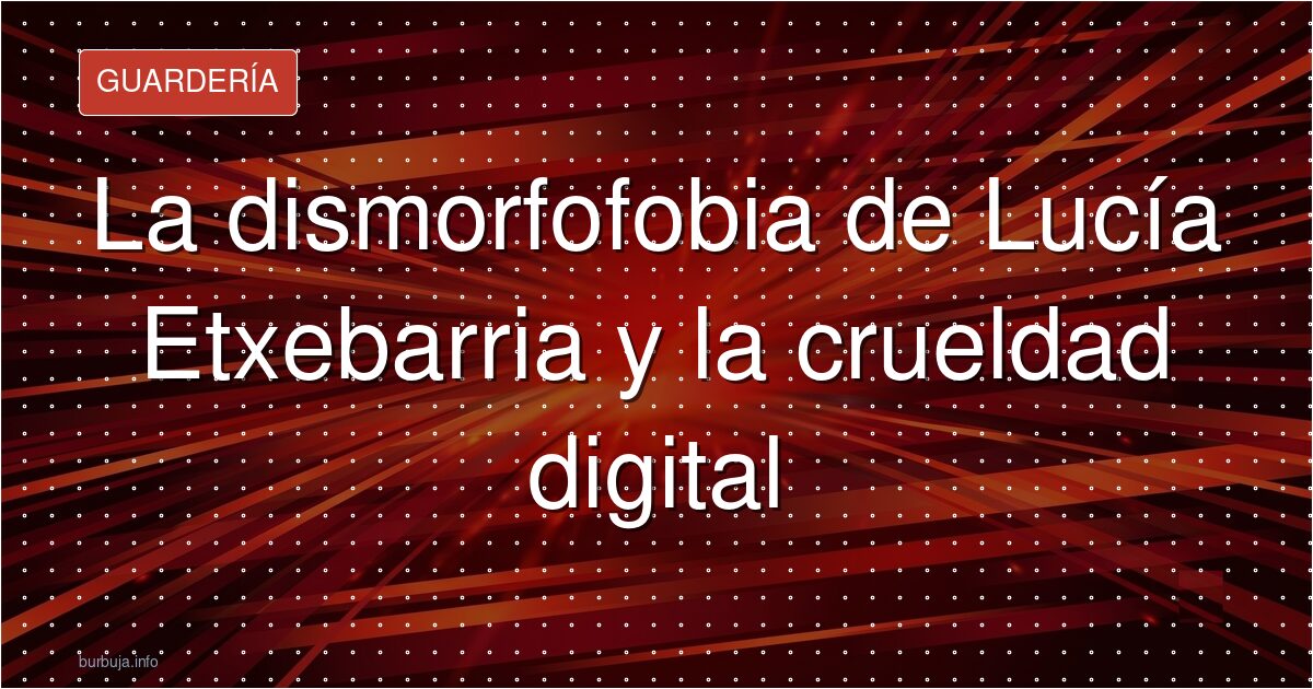 La dismorfofobia de Lucía Etxebarria y la crueldad digital