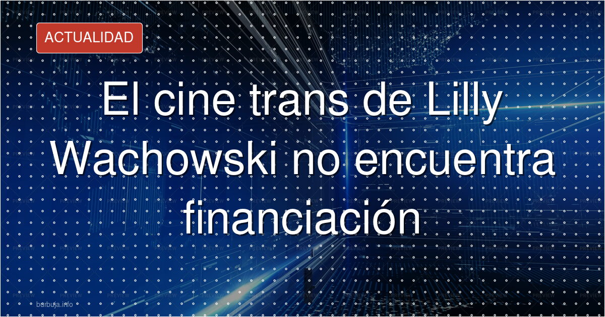 Hollywood rechaza la película trans de Wachowski