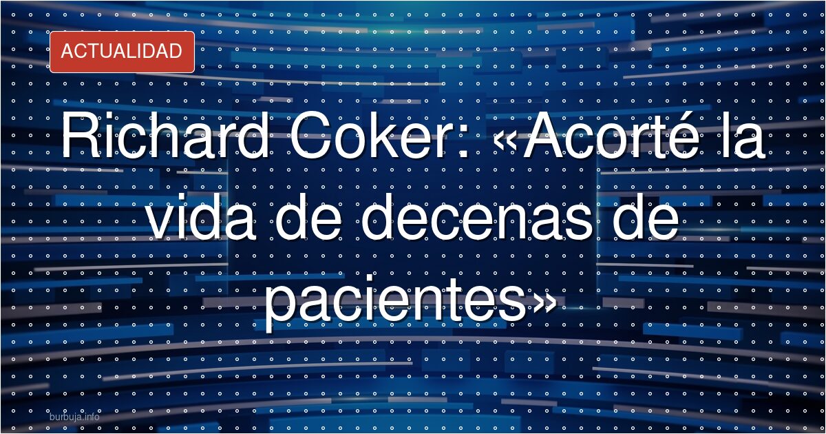 Richard Coker admite haber acortado vidas de decenas de pacientes