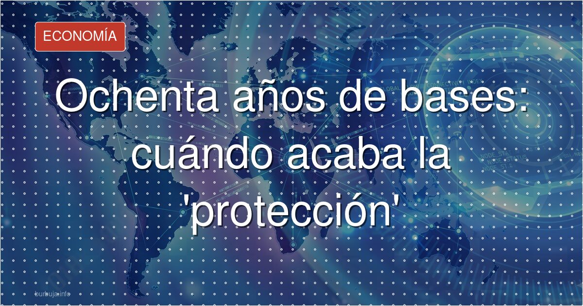 Ochenta años de bases: cuándo acaba la 'protección'