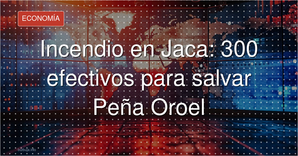 Incendio en Jaca: 300 efectivos para salvar Peña Oroel