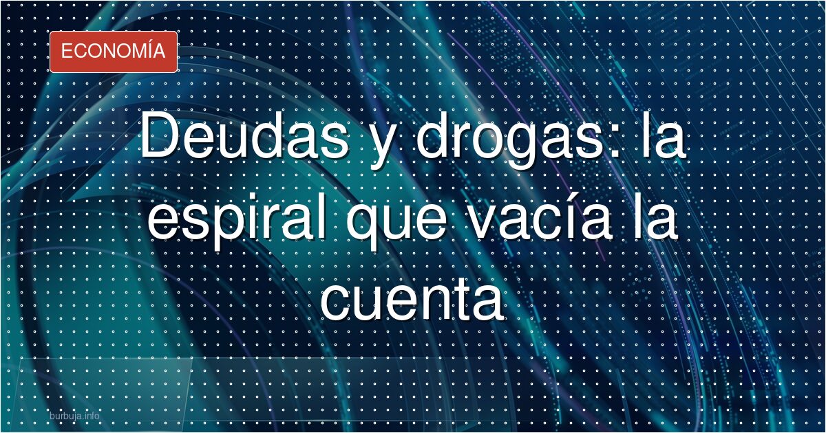 Deudas y drogas: la espiral que vacía la cuenta