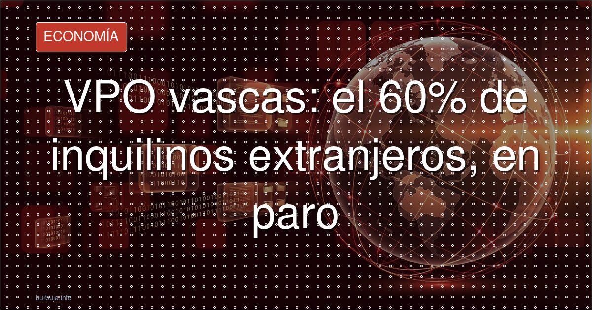 VPO vascas: 60% de inquilinos extranjeros en paro