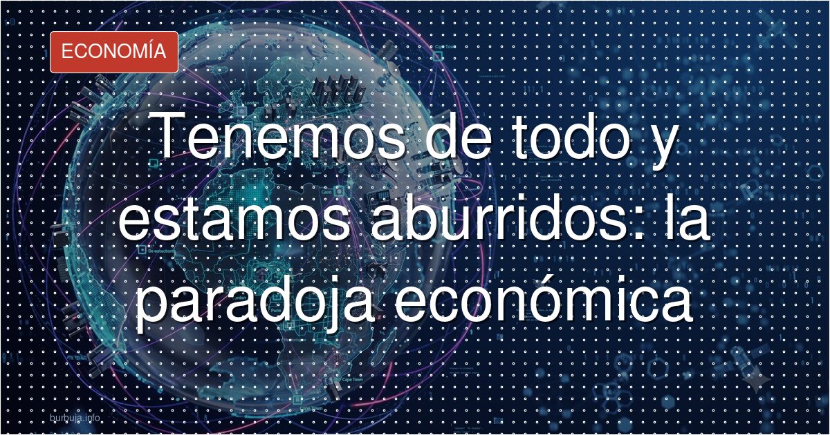 ¿Aburridos de tenerlo todo? La paradoja de la riqueza