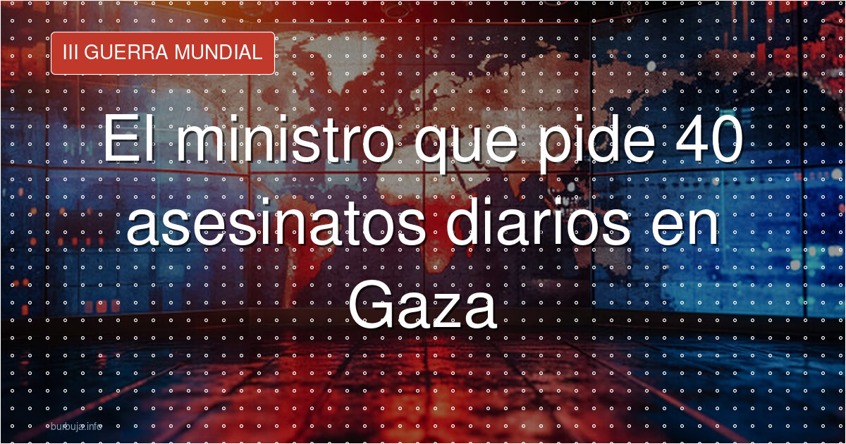 Ben Gvir pide 40 muertos diarios en Gaza y cuestiona su humanidad