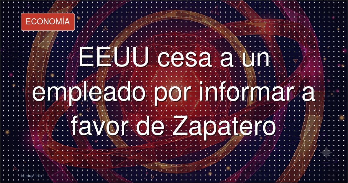 Cesado el empleado que suavizaba los informes sobre Zapatero